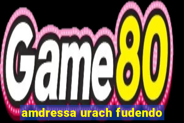 amdressa urach fudendo